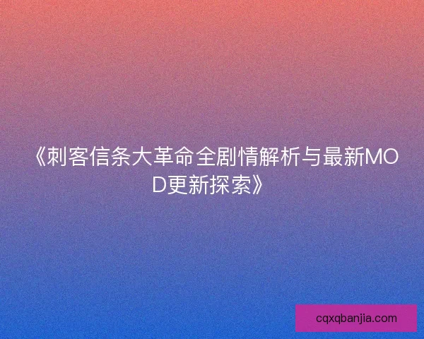 《刺客信条大革命全剧情解析与最新MOD更新探索》