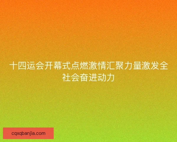 十四运会开幕式点燃激情汇聚力量激发全社会奋进动力