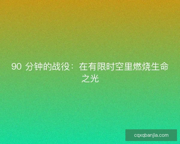 90 分钟的战役：在有限时空里燃烧生命之光