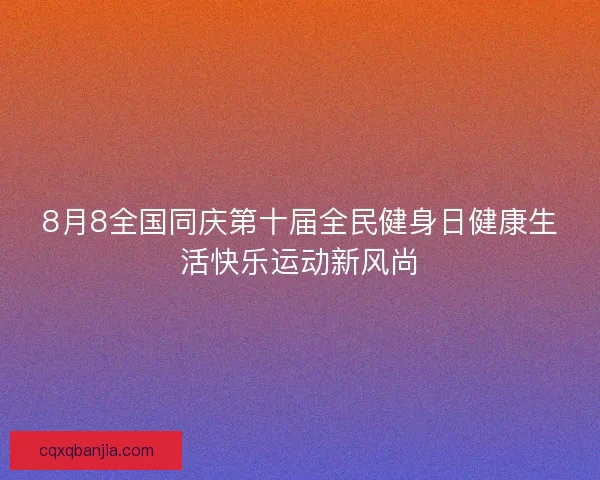 8月8全国同庆第十届全民健身日健康生活快乐运动新风尚 8月8全国同庆第十届全民健身日健康生活快乐运动新风尚